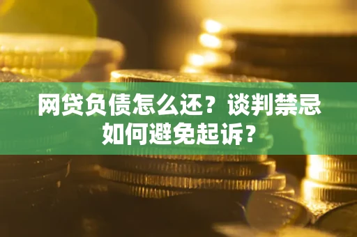 北京网贷负债怎么还？谈判禁忌如何避免起诉？