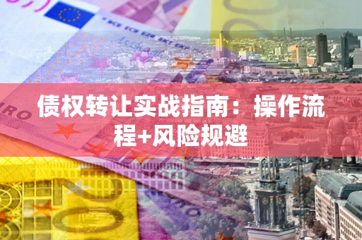 北京债权转让实战指南：操作流程+风险规避