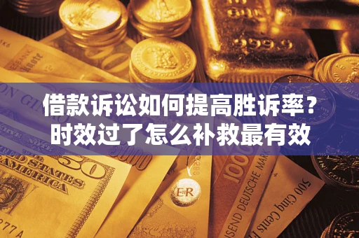 北京借款诉讼如何提高胜诉率？时效过了怎么补救最有效