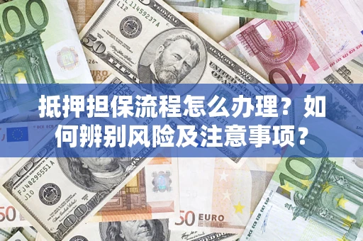 北京抵押担保流程怎么办理？如何辨别风险及注意事项？