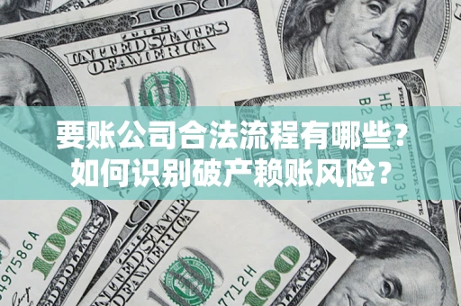北京要账公司合法流程有哪些？如何识别破产赖账风险？