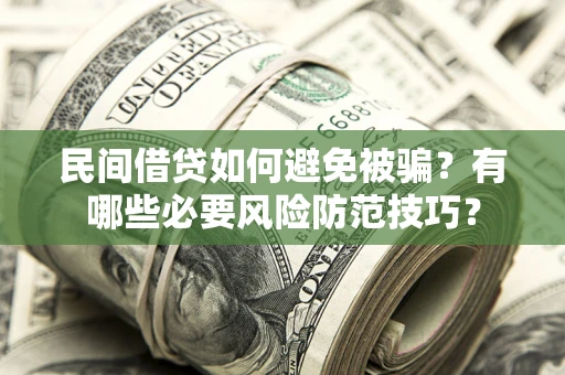北京民间借贷如何避免被骗？有哪些必要风险防范技巧？