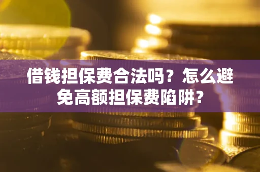 北京借钱担保费合法吗？怎么避免高额担保费陷阱？
