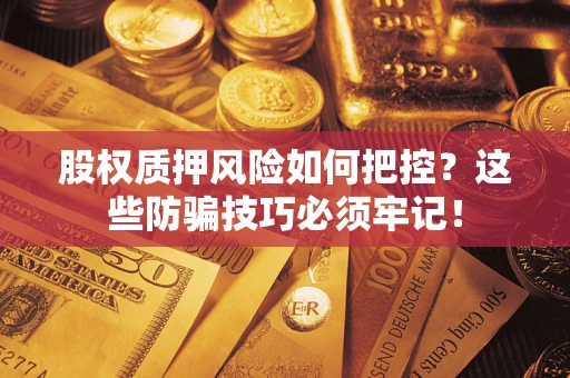 北京股权质押风险如何把控？这些防骗技巧必须牢记！