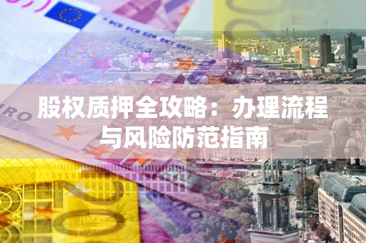 北京股权质押全攻略：办理流程与风险防范指南