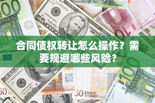 北京合同债权转让怎么操作？需要规避哪些风险？