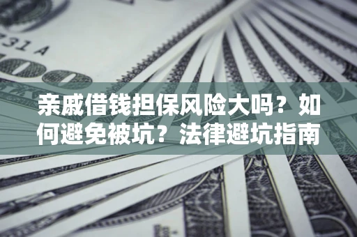 北京亲戚借钱担保风险大吗？如何避免被坑？法律避坑指南