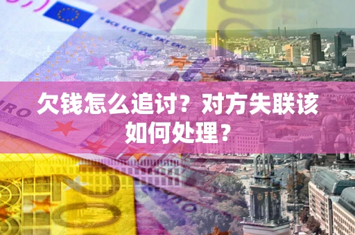 北京欠钱怎么追讨？对方失联该如何处理？