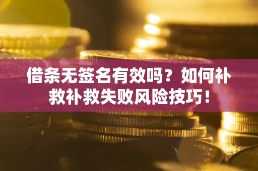 北京借条无签名有效吗？如何补救补救失败风险技巧！