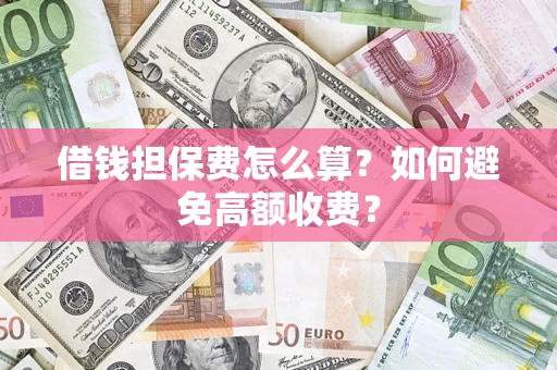 北京借钱担保费怎么算？如何避免高额收费？