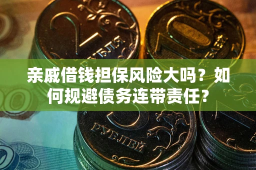 北京亲戚借钱担保风险大吗？如何规避债务连带责任？